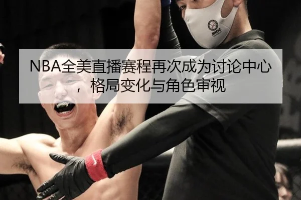 NBA全美直播赛程再次成为讨论中心，格局变化与角色审视