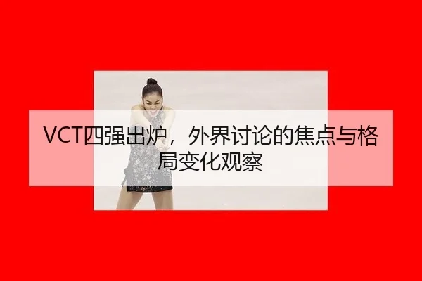 VCT四强出炉，外界讨论的焦点与格局变化观察